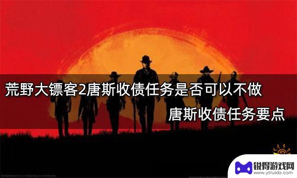 荒野大镖客2托马斯·唐斯收债 荒野大镖客2唐斯收债任务是否可以不做