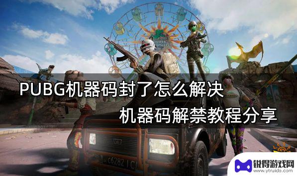 绝地求生封了机器码咋办 PUBG机器码解封教程分享