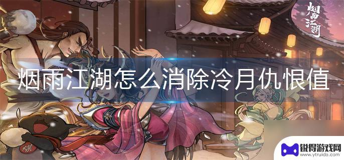 烟雨江湖如何消除冷月仇恨 烟雨江湖冷月仇恨值消除方法