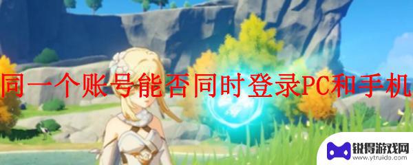 原神同一账号可登多少设备 原神能否实现PC和手机跨平台同时登录