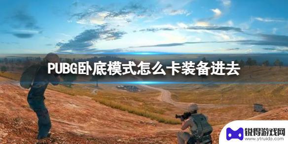 绝地求生卧底卡 《PUBG》卧底模式装备卡装备进入技巧分享