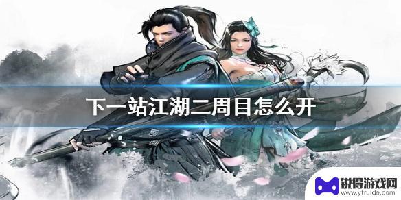 下一站江湖怎么开启二周目 进入《下一站江湖》二周目的方法
