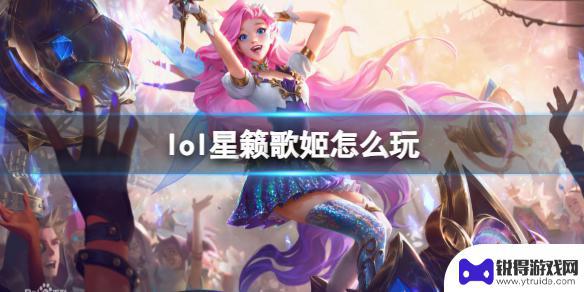 lol歌姬技能介绍 《英雄联盟》星籁歌姬怎么玩