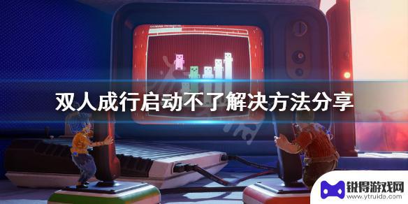 双人成行steam启动没反应 怎样解决《双人成行》游戏启动不了的问题