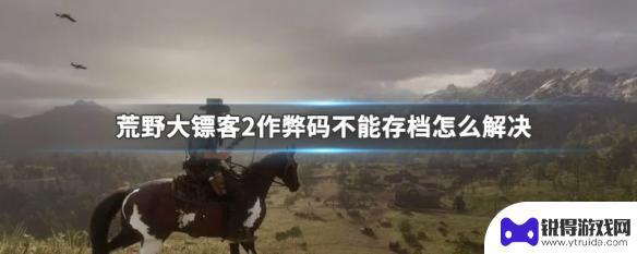 荒野大镖客2开启作弊不能存档 荒野大镖客2作弊码存档问题解决方法