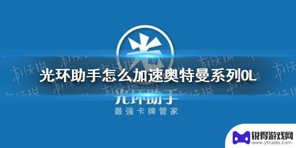 奥特曼系列ol怎么加速 光环助手如何加速奥特曼系列OL