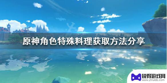 原神特色料理获得方式 《原神》中角色特殊料理获取方法解析