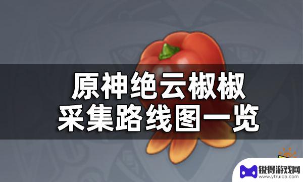 原神绝云椒采集 原神绝云椒椒采集路线图详解