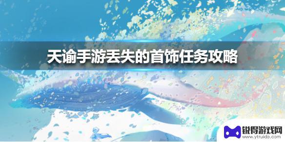 天谕手游丢失的首饰怎么完成 《天谕手游》丢失的首饰任务寻找线索攻略