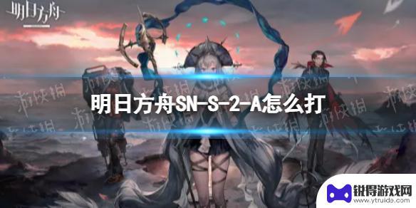 明日方舟ns-2 《明日方舟》SN-S-2-A自动挂机方法
