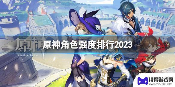 原神角色战力排名 《原神》最新角色强度榜单2023