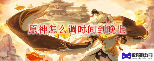 原神18点到23点怎么调 原神如何调整时间到晚上