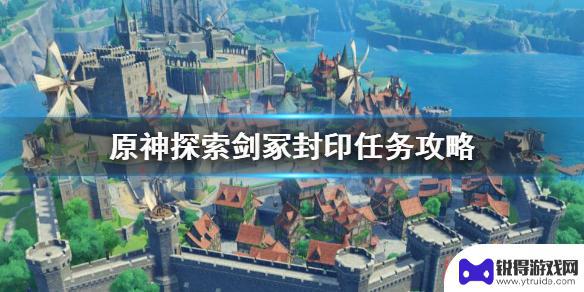 《原神》探索剑冢封印攻略 《原神》探索剑冢封印任务攻略和步骤