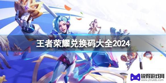 2024年王者荣耀兑换码 王者荣耀最新兑换码2024