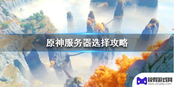 原神选择 《原神》服务器怎么选择攻略推荐