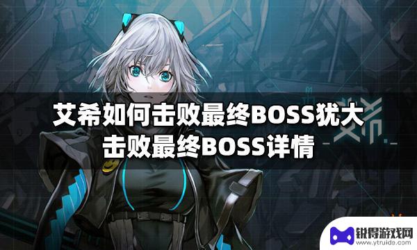 艾希怎么终结 艾希如何击败最终BOSS犹大攻略