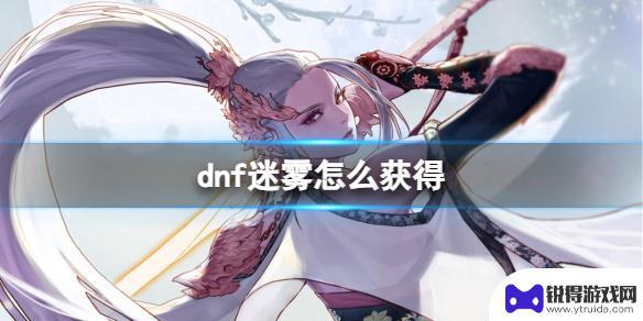 dnf迷雾获取途径 《dnf》迷雾怎么获得