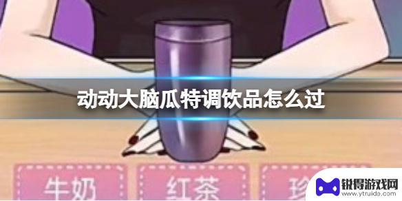 动动大脑瓜特调饮品攻略 动动大脑瓜特调饮品怎么制作