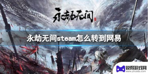 永劫无间如何steam转网易 永劫无间steam转到网易方法