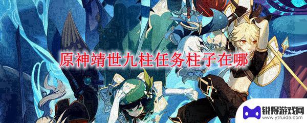 原神镇世九柱任务 原神靖世九柱任务柱子在哪个地区