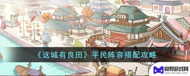 这城有良田平民搭配 《这城有良田》平民阵容攻略分享