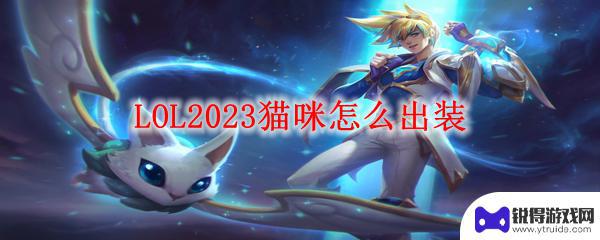 lol猫咪出装辅助 LOL2023猫咪出装攻略