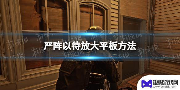 严阵以待平板电脑怎么放大 《严阵以待》放大平板攻略