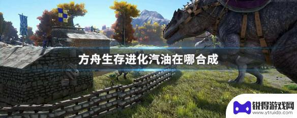 方舟生存进化油怎么弄成汽油 方舟生存进化汽油合成材料