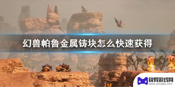 幻兽帕鲁怎么快速获得金属 《幻兽帕鲁》金属铸块快速获得技巧