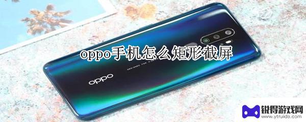 oppo手机如何矩形截屏 oppo手机矩形截屏的方法