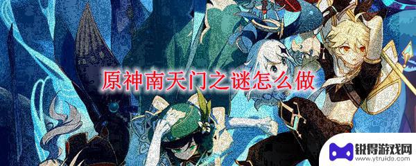 南天门原神 原神南天门之谜怎么完成