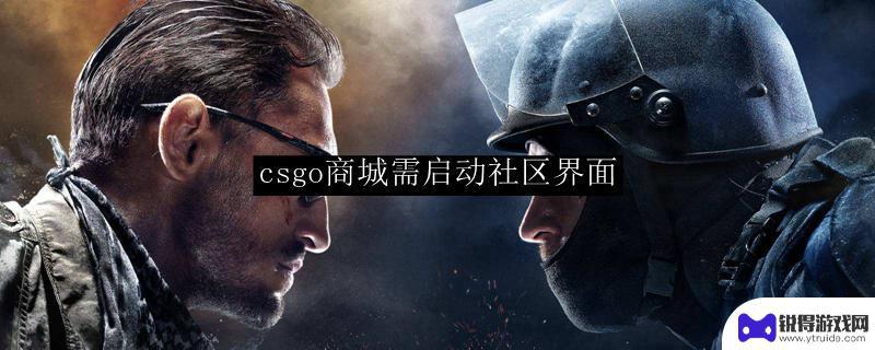 csgo商店需要启用steam社区界面 CSGO商城社区界面如何启动