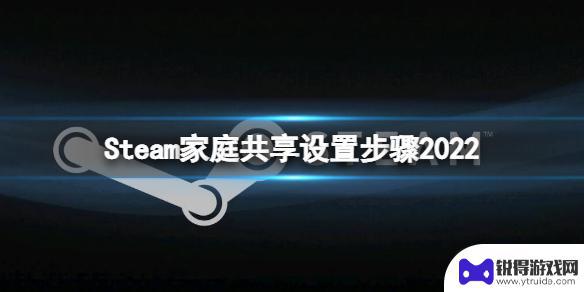 steam咋家庭共享 《Steam》家庭共享设置步骤2022详解