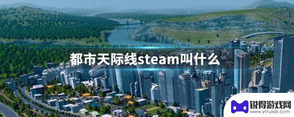 steam 怎么添加都市天际线 都市天际线steam中文版名称是什么