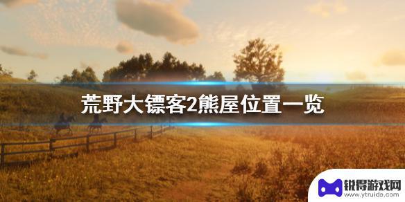 荒野大镖客熊屋在哪 《荒野大镖客2》熊屋位置攻略