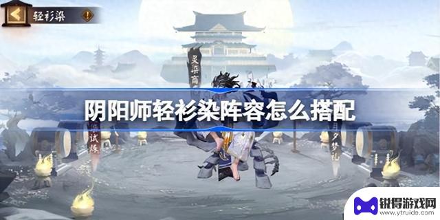 巧妙组合策略：《阴阳师》轻衫染阵容搭配秘籍