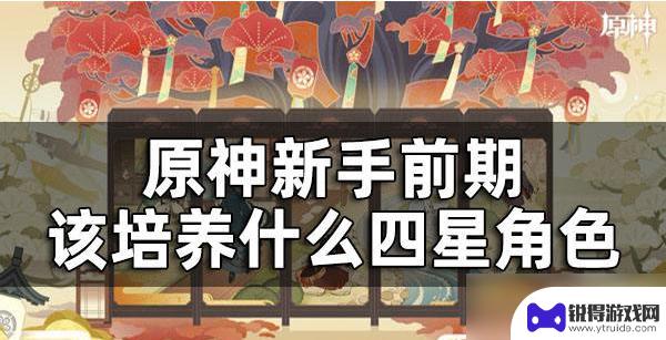 第一次玩原神选哪个角色 原神新手前期最好养什么角色