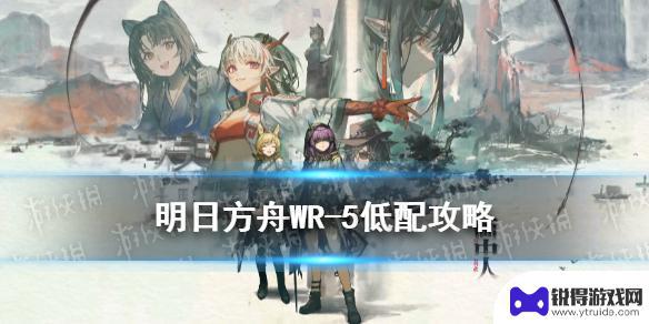 明日方舟出画5 《明日方舟》WR-5低配攻略攻略分享