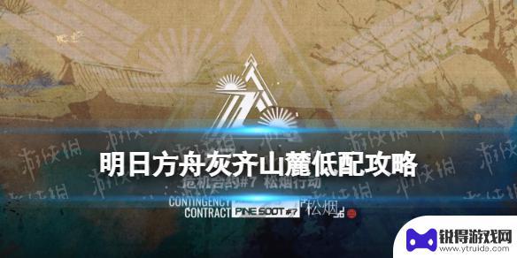 明日方舟设防关隘低配 明日方舟灰齐山麓18单核低配攻略