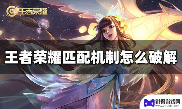 怎么对抗王者荣耀匹配机制 破解王者荣耀匹配机制的技巧