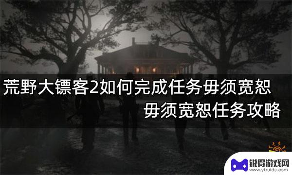 荒野大镖客2无需宽恕 如何完成荒野大镖客2毋须宽恕任务