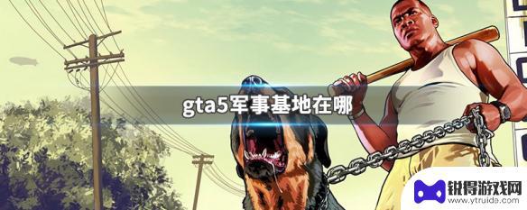 gta5线下军事基地怎么进 gta5军事基地在哪个地图