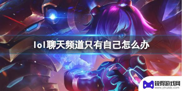 lol为什么聊天频道只有我一个人 《lol》聊天频道自己解除方法怎么操作